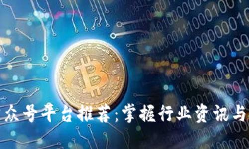 区块链公众号平台推荐：掌握行业资讯与投资机会